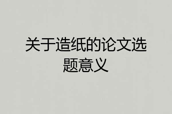 关于造纸的论文选题意义