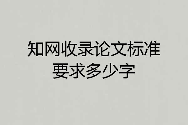 知网收录论文标准要求多少字
