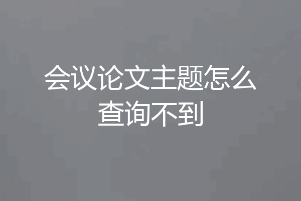 会议论文主题怎么查询不到