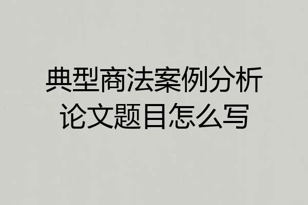 典型商法案例分析论文题目怎么写