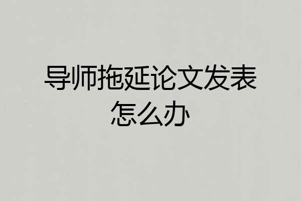 导师拖延论文发表怎么办