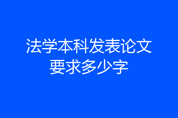 法学本科发表论文要求多少字
