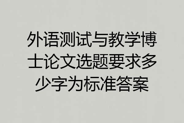 外语测试与教学博士论文选题要求多少字为标准答案