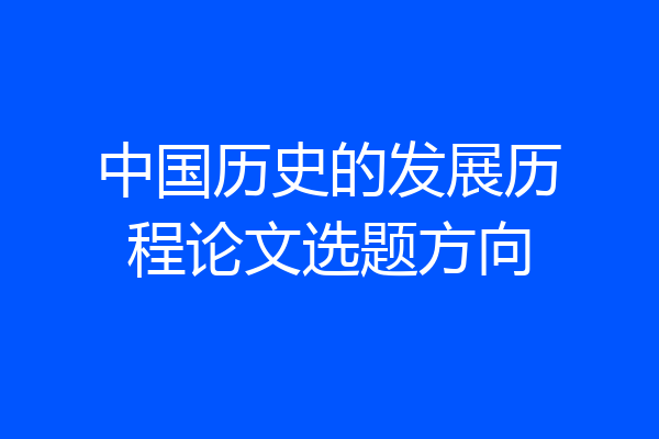 中国历史的发展历程论文选题方向