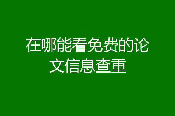 在哪能看免费的论文信息查重