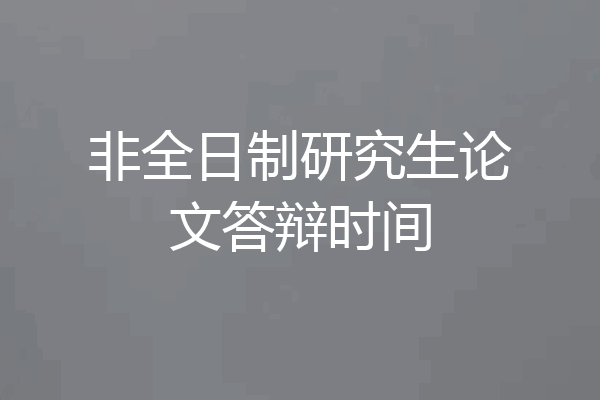 非全日制研究生论文答辩时间
