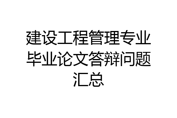 建设工程管理专业毕业论文答辩问题汇总