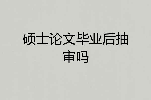 硕士论文毕业后抽审吗