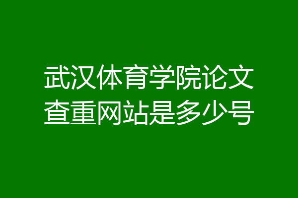 武汉体育学院论文查重网站是多少号