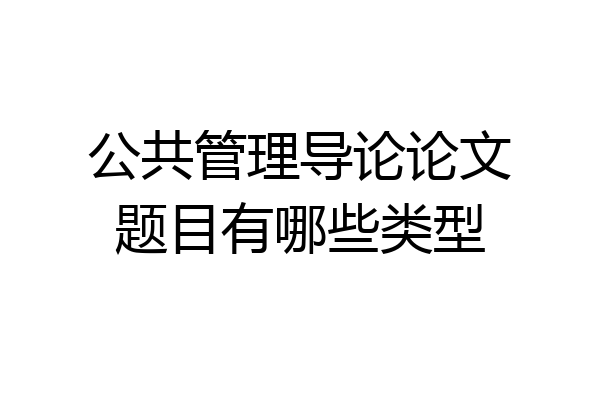 公共管理导论论文题目有哪些类型
