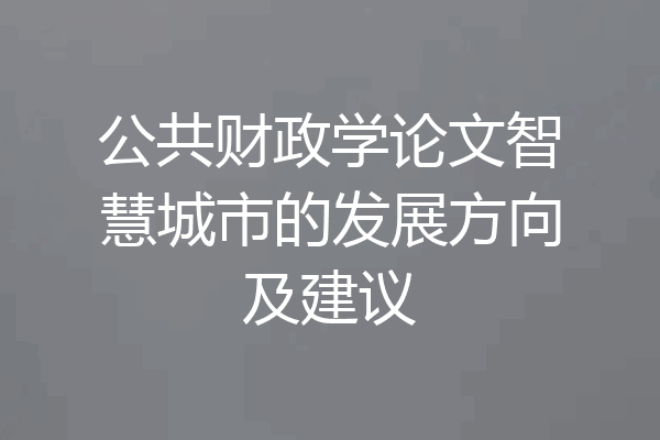 公共财政学论文智慧城市的发展方向及建议