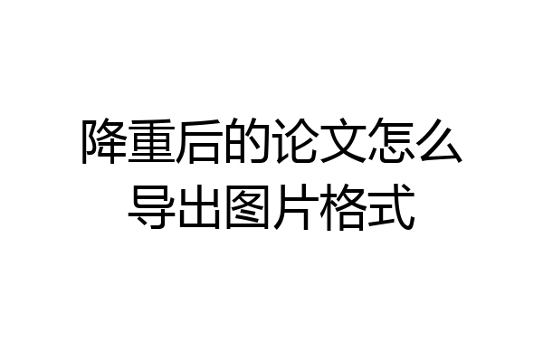 降重后的论文怎么导出图片格式