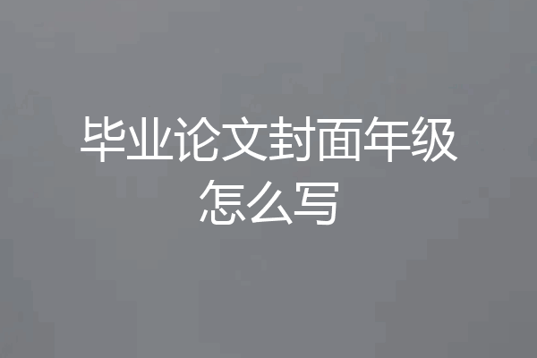 毕业论文封面年级怎么写
