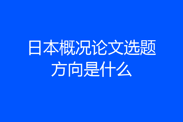 日本概况论文选题方向是什么