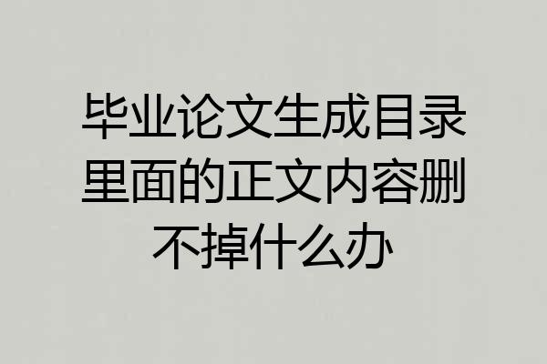 毕业论文生成目录里面的正文内容删不掉什么办