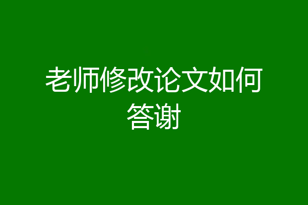 老师修改论文如何答谢