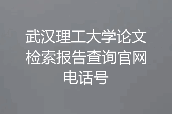 武汉理工大学论文检索报告查询官网电话号