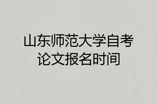 山东师范大学自考论文报名时间