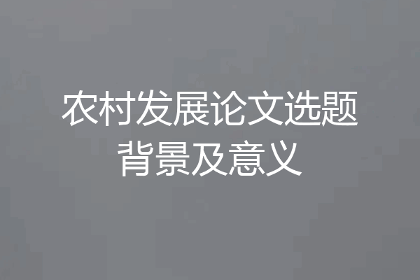 农村发展论文选题背景及意义