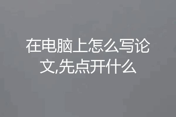 在电脑上怎么写论文,先点开什么