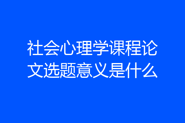社会心理学课程论文选题意义是什么