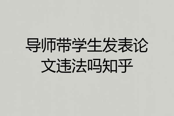 导师带学生发表论文违法吗知乎