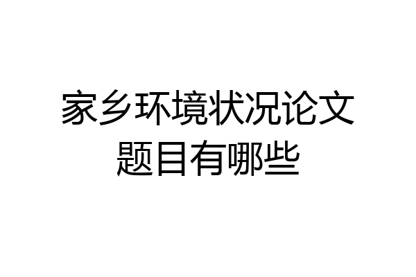 家乡环境状况论文题目有哪些