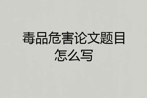 毒品危害论文题目怎么写