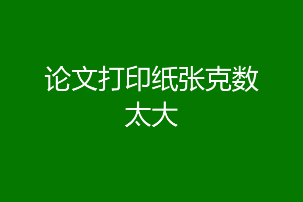 论文打印纸张克数太大
