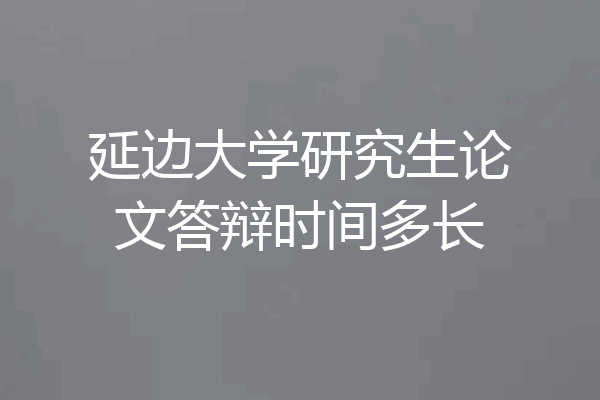 延边大学研究生论文答辩时间多长