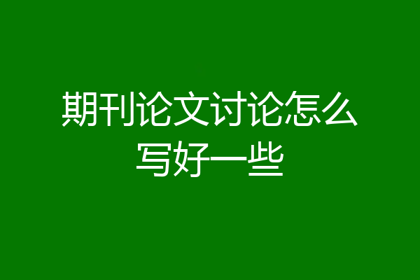 期刊论文讨论怎么写好一些