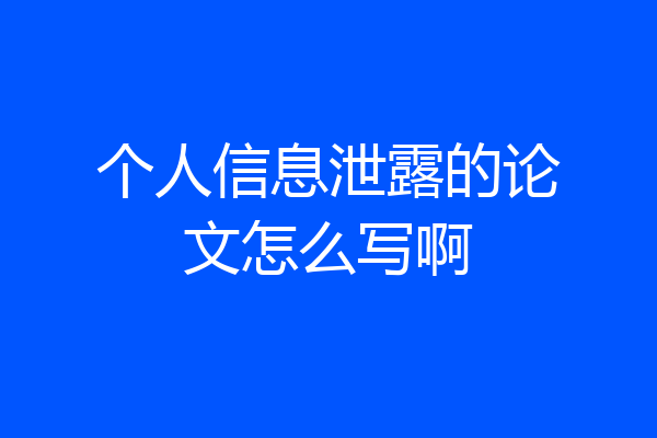 个人信息泄露的论文怎么写啊
