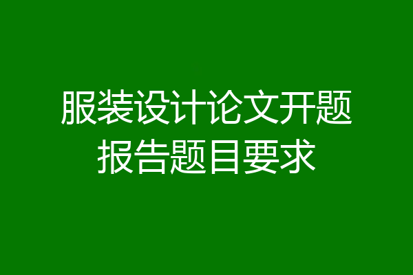 服装设计论文开题报告题目要求
