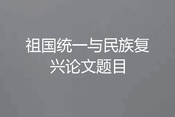 祖国统一与民族复兴论文题目