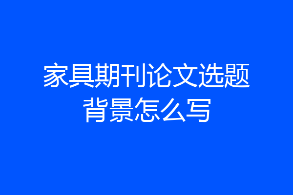 家具期刊论文选题背景怎么写