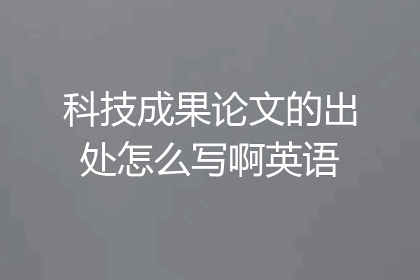 科技成果论文的出处怎么写啊英语