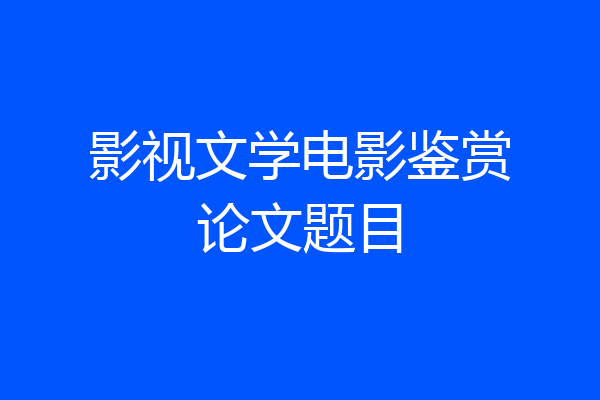 影视文学电影鉴赏论文题目