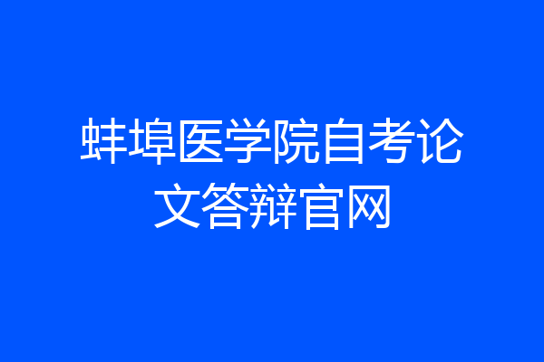 蚌埠医学院自考论文答辩官网