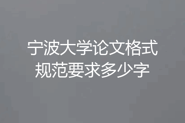 宁波大学论文格式规范要求多少字