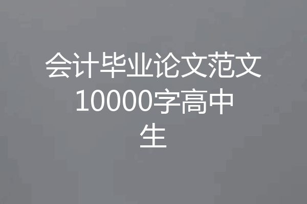 会计毕业论文范文10000字高中生