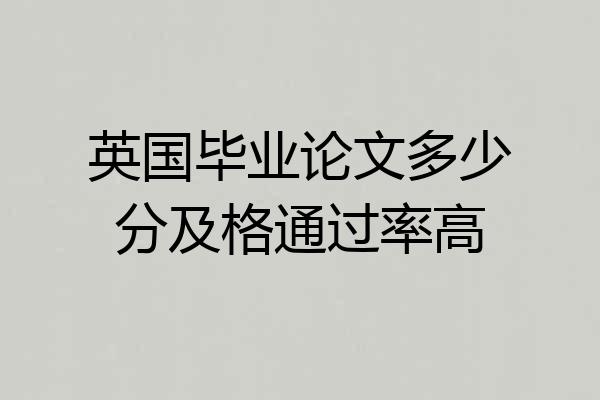 英国毕业论文多少分及格通过率高