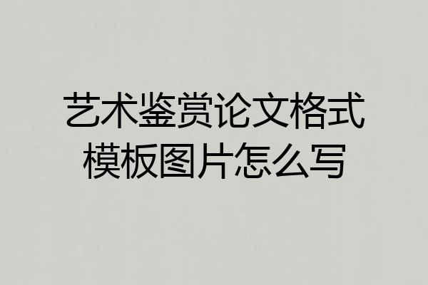 艺术鉴赏论文格式模板图片怎么写