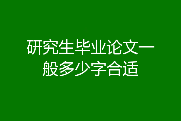 研究生毕业论文一般多少字合适