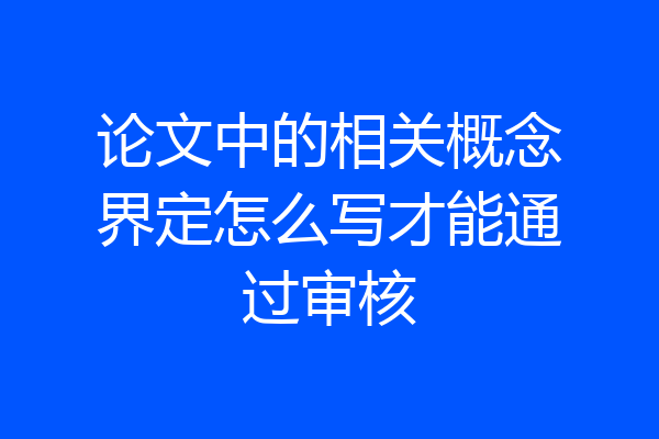 论文中的相关概念界定怎么写才能通过审核