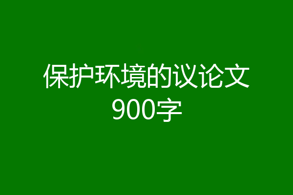 保护环境的议论文900字