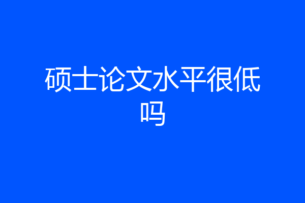 硕士论文水平很低吗