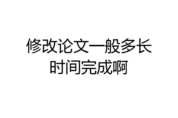 修改论文一般多长时间完成啊