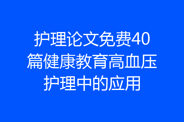 护理论文免费40篇健康教育高血压护理中的应用