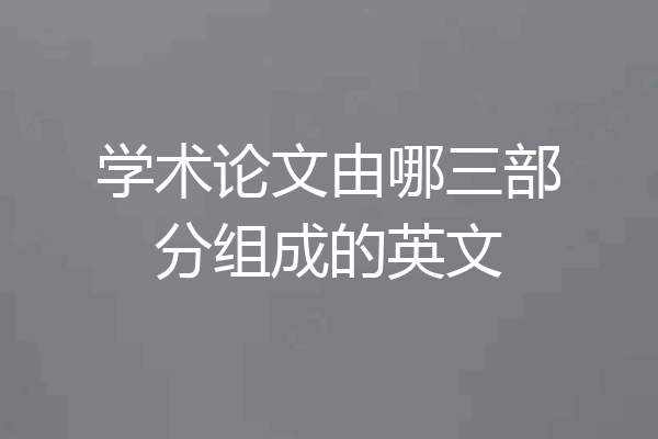 学术论文由哪三部分组成的英文