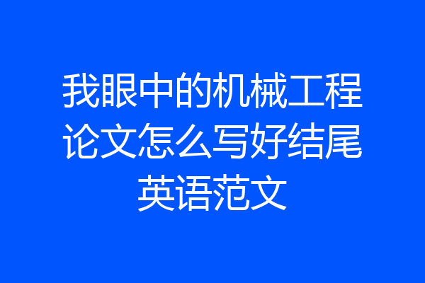 我眼中的机械工程论文怎么写好结尾英语范文